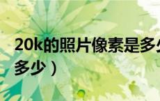 20k的照片像素是多少px（20k的照片像素是多少）