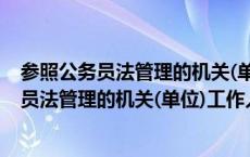 参照公务员法管理的机关(单位)工作人员有哪些（参照公务员法管理的机关(单位)工作人员）