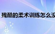残酷的柔术训练怎么没了（残酷的柔术训练）