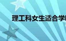 理工科女生适合学哪些专业（理工科）