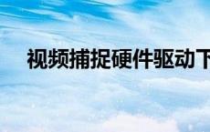 视频捕捉硬件驱动下载（视频捕捉硬件）