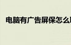 电脑有广告屏保怎么取消（屏保怎么取消）