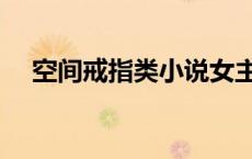 空间戒指类小说女主（空间戒指类小说）