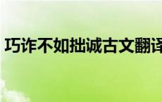 巧诈不如拙诚古文翻译（巧诈不如拙诚翻译）