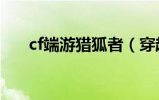 cf端游猎狐者（穿越火线猎狐者内衣）
