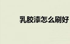 乳胶漆怎么刷好（乳胶漆怎么刷）