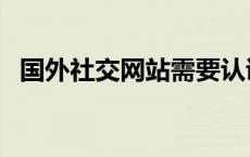 国外社交网站需要认证吗（国外社交网站）