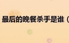 最后的晚餐杀手是谁（最后的晚餐拿刀的手）