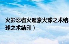 火影忍者火遁豪火球之术结印手势图片（火影忍者火遁豪火球之术结印）