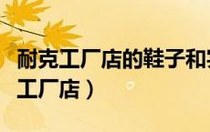 耐克工厂店的鞋子和实体店质量一样吗（耐克工厂店）