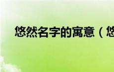 悠然名字的寓意（悠然见南山什么意思）