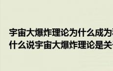 宇宙大爆炸理论为什么成为科学界认可的宇宙起源理论（为什么说宇宙大爆炸理论是关于宇宙起源的最为正确的理论）