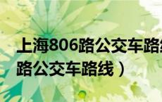 上海806路公交车路线时刻表查询（上海806路公交车路线）