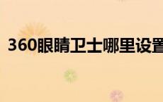 360眼睛卫士哪里设置（360眼睛卫士官网）