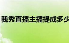 我秀直播主播提成多少（56我秀多人直播间）