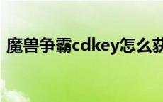 魔兽争霸cdkey怎么获得（魔兽争霸cdkey）