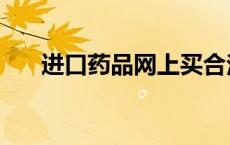 进口药品网上买合法吗（进口药品网）