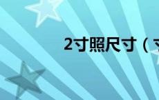 2寸照尺寸（寸照尺寸大小）