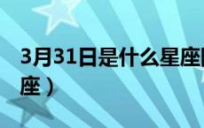 3月31日是什么星座阳历（3月31日是什么星座）