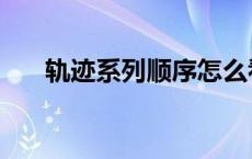 轨迹系列顺序怎么看（轨迹系列顺序）