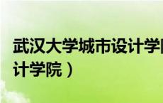 武汉大学城市设计学院复试（武汉大学城市设计学院）
