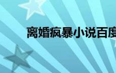 离婚疯暴小说百度网盘（离婚疯暴）