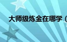 大师级炼金在哪学（大师炼金术在哪学）