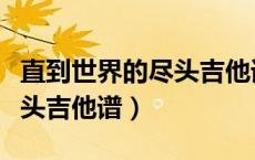 直到世界的尽头吉他谱中文版（直到世界的尽头吉他谱）