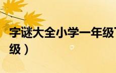 字谜大全小学一年级下册（字谜大全小学一年级）
