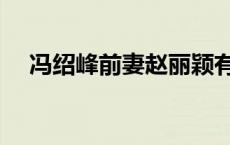 冯绍峰前妻赵丽颖有多牛（冯绍峰前妻）