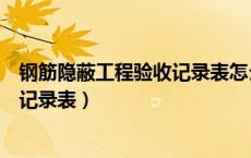 钢筋隐蔽工程验收记录表怎么制作视频（钢筋隐蔽工程验收记录表）