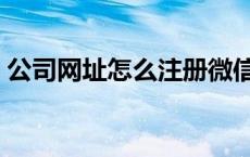 公司网址怎么注册微信（公司网址怎么注册）