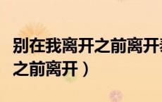 别在我离开之前离开泰语版歌名（别在我离开之前离开）