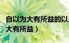 自以为大有所益的以是什么意思翻译（自以为大有所益）