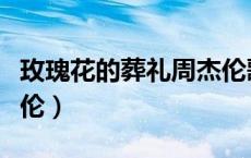 玫瑰花的葬礼周杰伦歌词（玫瑰花的葬礼周杰伦）