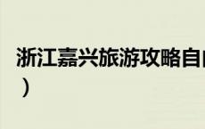 浙江嘉兴旅游攻略自由行（浙江嘉兴旅游攻略）