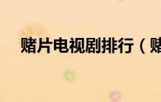 赌片电视剧排行（赌片电视剧大全国语）