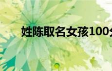姓陈取名女孩100分大全（姓陈取名）