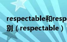 respectable和respectful和respected的区别（respectable）