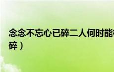 念念不忘心已碎二人何时能相会谜语是什么（念念不忘心已碎）