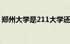 郑州大学是211大学还是985大学?（郑州大）