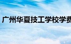 广州华夏技工学校学费（广州华夏技工学校）