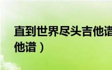 直到世界尽头吉他谱solo（直到世界尽头吉他谱）