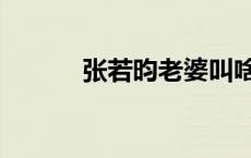 张若昀老婆叫啥（张若昀老婆）