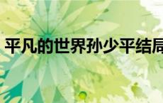 平凡的世界孙少平结局（平凡的世界孙少平）