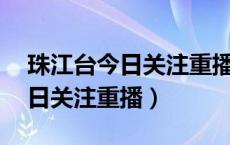 珠江台今日关注重播9月6日节目（珠江台今日关注重播）