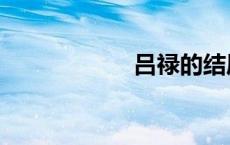 吕禄的结局（吕禄）