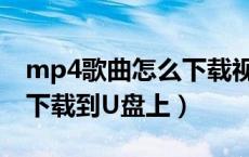mp4歌曲怎么下载视频教程（MP4歌曲如何下载到U盘上）