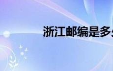 浙江邮编是多少（浙江邮编）