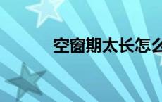 空窗期太长怎么解释（空窗期）